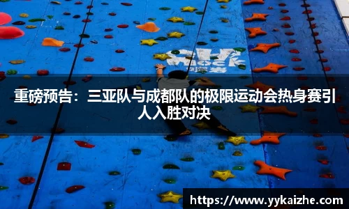重磅预告：三亚队与成都队的极限运动会热身赛引人入胜对决