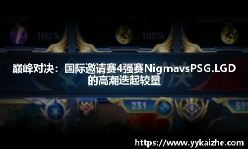巅峰对决：国际邀请赛4强赛NigmavsPSG.LGD的高潮迭起较量