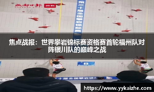 焦点战报：世界攀岩锦标赛资格赛首轮福州队对阵银川队的巅峰之战