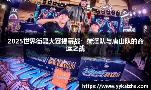 2025世界街舞大赛揭幕战：菏泽队与唐山队的命运之战